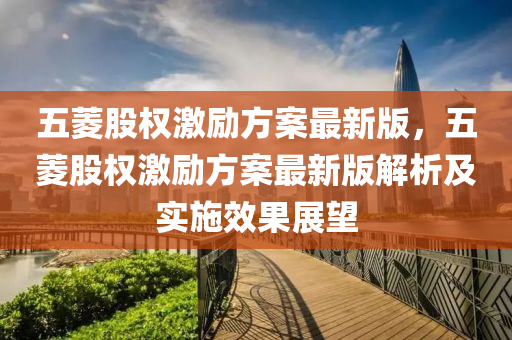 五菱股权激励方案最新版，五菱股权激励方案最新版解析及实施效果展望