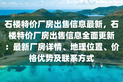 石楼特价厂房出售信息最新，石楼特价厂房出售信息全面更新：最新厂房详情、地理位置、价格优势及联系方式