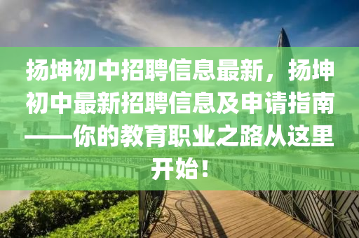 扬坤初中招聘信息最新，扬坤初中最新招聘信息及申请指南——你的教育职业之路从这里开始！