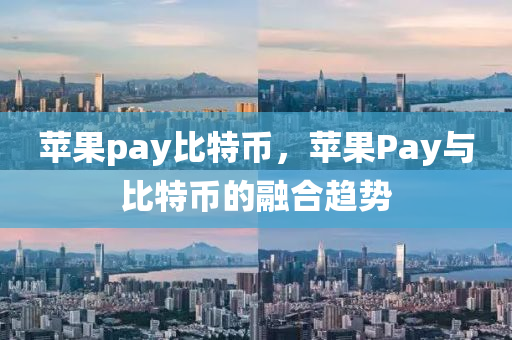 苹果pay比特币，苹果Pay与比特币的融合趋势