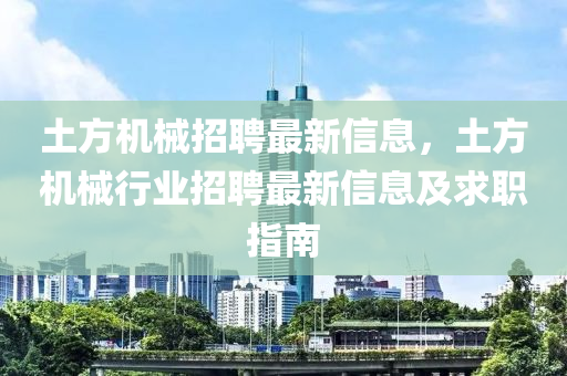 土方机械招聘最新信息，土方机械行业招聘最新信息及求职指南