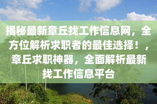 揭秘最新章丘找工作信息网，全方位解析求职者的最佳选择！，章丘求职神器，全面解析最新找工作信息平台