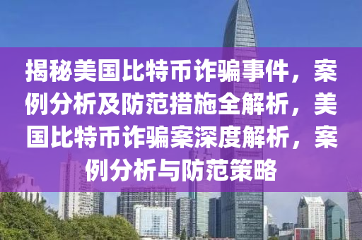 揭秘美国比特币诈骗事件，案例分析及防范措施全解析，美国比特币诈骗案深度解析，案例分析与防范策略