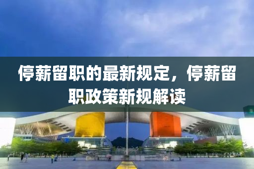 停薪留职的最新规定，停薪留职政策新规解读
