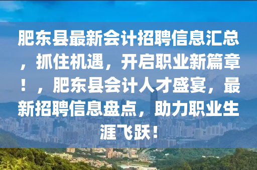 肥东县最新会计招聘信息汇总，抓住机遇，开启职业新篇章！，肥东县会计人才盛宴，最新招聘信息盘点，助力职业生涯飞跃！