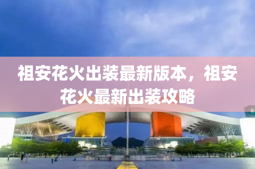 祖安花火出装最新版本，祖安花火最新出装攻略