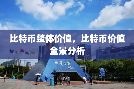 比特币整体价值，比特币价值全景分析