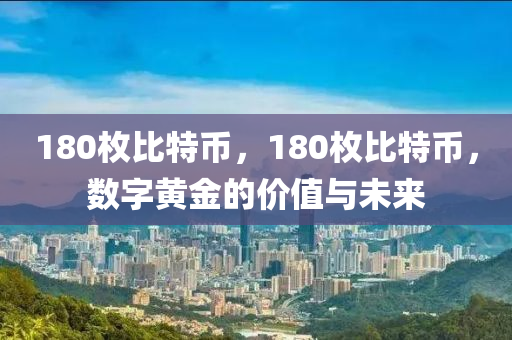180枚比特币，180枚比特币，数字黄金的价值与未来