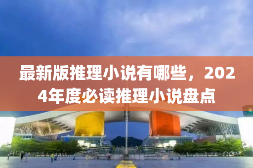 最新版推理小说有哪些，2024年度必读推理小说盘点