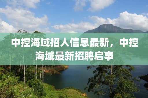 中控海域招人信息最新，中控海域最新招聘启事
