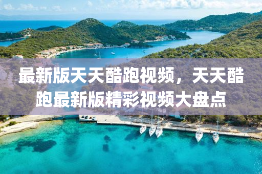 最新版天天酷跑视频，天天酷跑最新版精彩视频大盘点