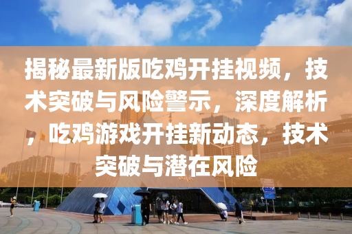 揭秘最新版吃鸡开挂视频，技术突破与风险警示，深度解析，吃鸡游戏开挂新动态，技术突破与潜在风险