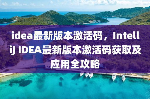 idea最新版本激活码，IntelliJ IDEA最新版本激活码获取及应用全攻略