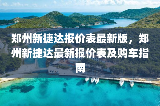 郑州新捷达报价表最新版，郑州新捷达最新报价表及购车指南