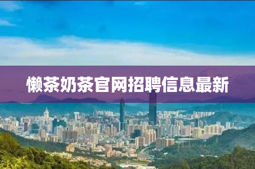 懒茶奶茶官网招聘信息最新