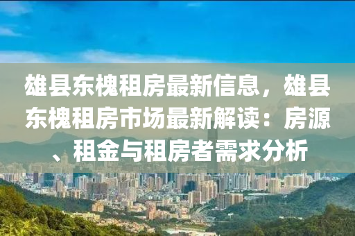 雄县东槐租房最新信息，雄县东槐租房市场最新解读：房源、租金与租房者需求分析