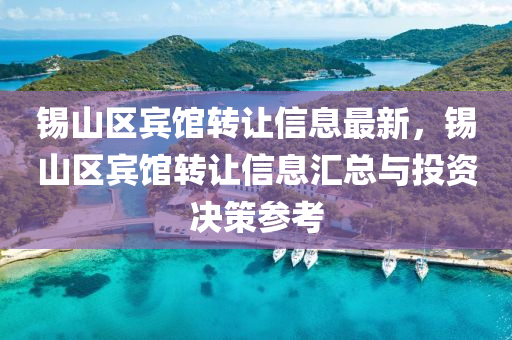 锡山区宾馆转让信息最新，锡山区宾馆转让信息汇总与投资决策参考