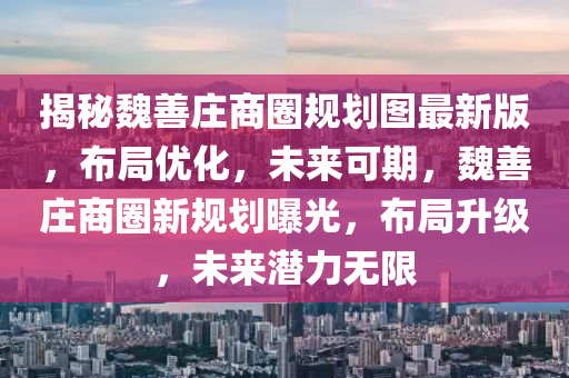 揭秘魏善庄商圈规划图最新版，布局优化，未来可期，魏善庄商圈新规划曝光，布局升级，未来潜力无限