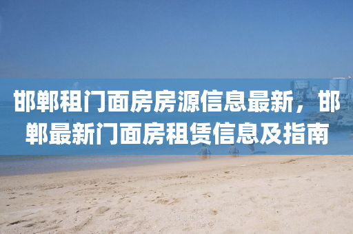 邯郸租门面房房源信息最新，邯郸最新门面房租赁信息及指南