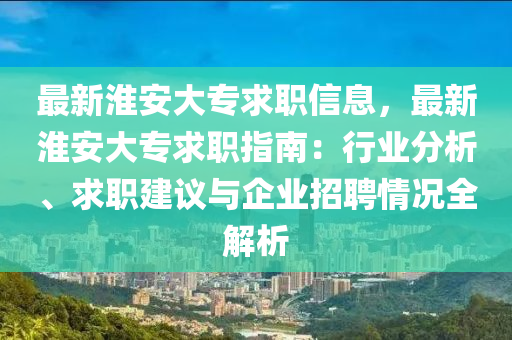 最新淮安大专求职信息，最新淮安大专求职指南：行业分析、求职建议与企业招聘情况全解析