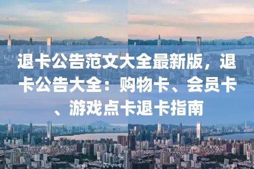 退卡公告范文大全最新版，退卡公告大全：购物卡、会员卡、游戏点卡退卡指南
