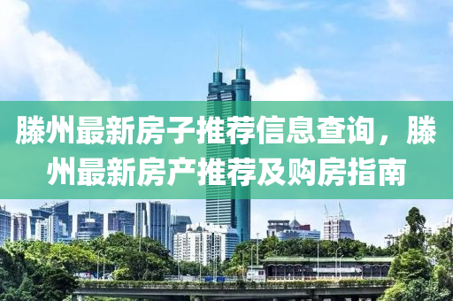 滕州最新房子推荐信息查询，滕州最新房产推荐及购房指南