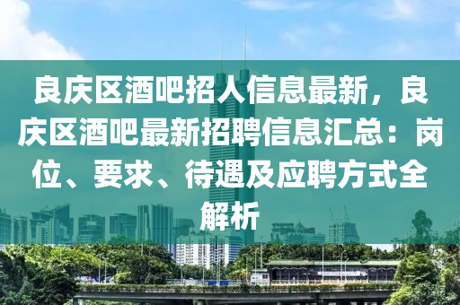 良庆区酒吧招人信息最新，良庆区酒吧最新招聘信息汇总：岗位、要求、待遇及应聘方式全解析