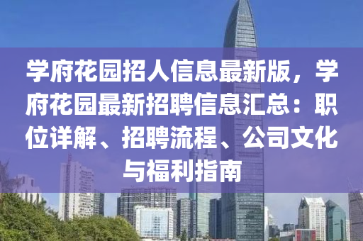 学府花园招人信息最新版，学府花园最新招聘信息汇总：职位详解、招聘流程、公司文化与福利指南