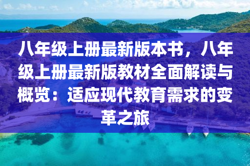 八年级上册最新版本书，八年级上册最新版教材全面解读与概览：适应现代教育需求的变革之旅