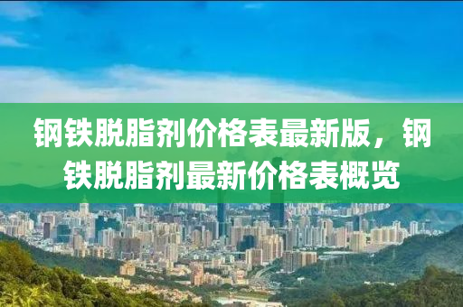 钢铁脱脂剂价格表最新版，钢铁脱脂剂最新价格表概览