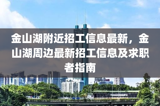金山湖附近招工信息最新，金山湖周边最新招工信息及求职者指南