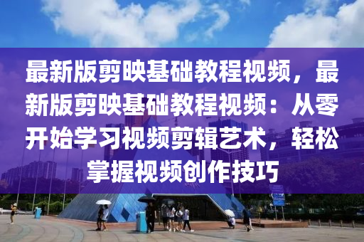 最新版剪映基础教程视频，最新版剪映基础教程视频：从零开始学习视频剪辑艺术，轻松掌握视频创作技巧