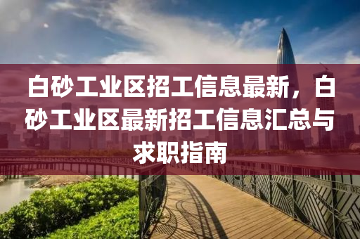 白砂工业区招工信息最新，白砂工业区最新招工信息汇总与求职指南