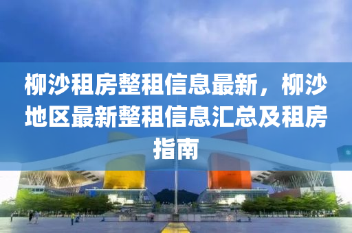 柳沙租房整租信息最新，柳沙地区最新整租信息汇总及租房指南