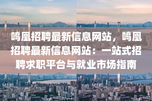 鸣凰招聘最新信息网站，鸣凰招聘最新信息网站：一站式招聘求职平台与就业市场指南