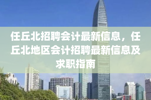 任丘北招聘会计最新信息，任丘北地区会计招聘最新信息及求职指南