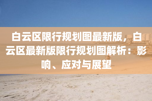 白云区限行规划图最新版，白云区最新版限行规划图解析：影响、应对与展望