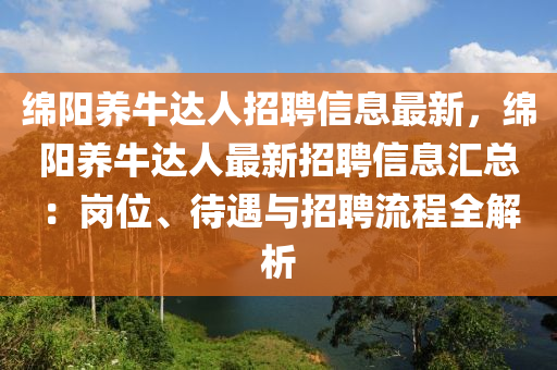 绵阳养牛达人招聘信息最新，绵阳养牛达人最新招聘信息汇总：岗位、待遇与招聘流程全解析