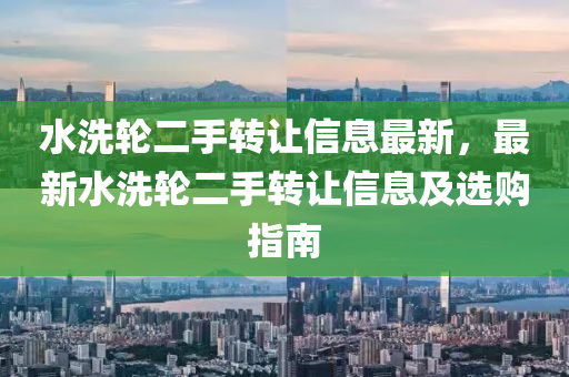 水洗轮二手转让信息最新，最新水洗轮二手转让信息及选购指南