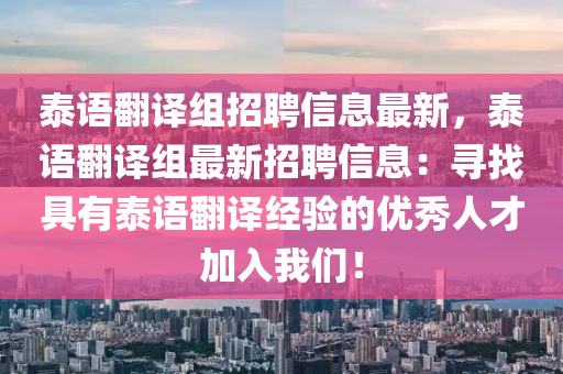 泰语翻译组招聘信息最新，泰语翻译组最新招聘信息：寻找具有泰语翻译经验的优秀人才加入我们！