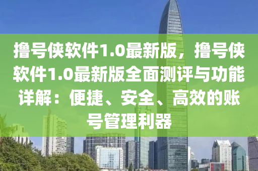 撸号侠软件1.0最新版，撸号侠软件1.0最新版全面测评与功能详解：便捷、安全、高效的账号管理利器