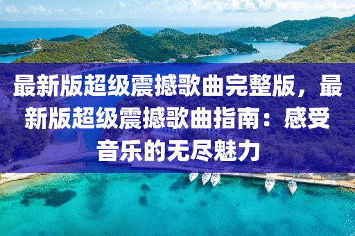 最新版超级震撼歌曲完整版，最新版超级震撼歌曲指南：感受音乐的无尽魅力