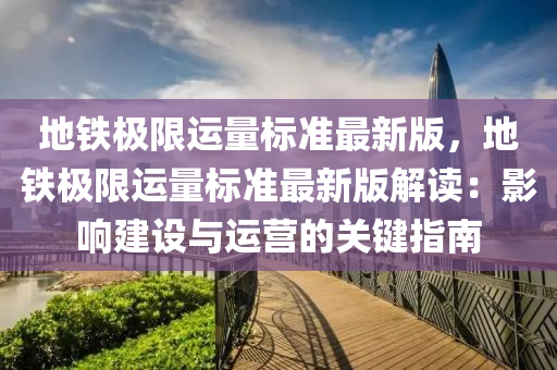 地铁极限运量标准最新版，地铁极限运量标准最新版解读：影响建设与运营的关键指南