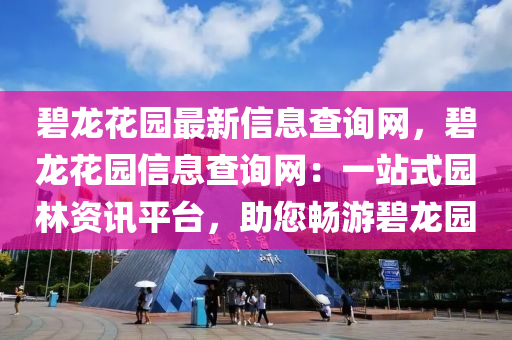 碧龙花园最新信息查询网，碧龙花园信息查询网：一站式园林资讯平台，助您畅游碧龙园