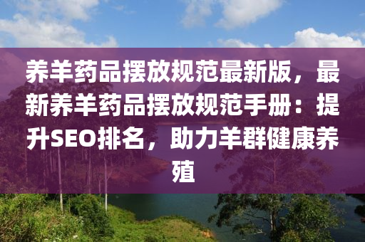 养羊药品摆放规范最新版，最新养羊药品摆放规范手册：提升SEO排名，助力羊群健康养殖