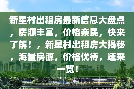 新星村出租房最新信息大盘点，房源丰富，价格亲民，快来了解！，新星村出租房大揭秘，海量房源，价格优待，速来一览！