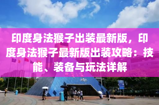 印度身法猴子出装最新版，印度身法猴子最新版出装攻略：技能、装备与玩法详解