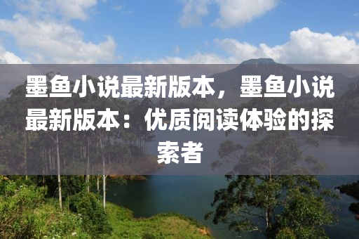 墨鱼小说最新版本，墨鱼小说最新版本：优质阅读体验的探索者