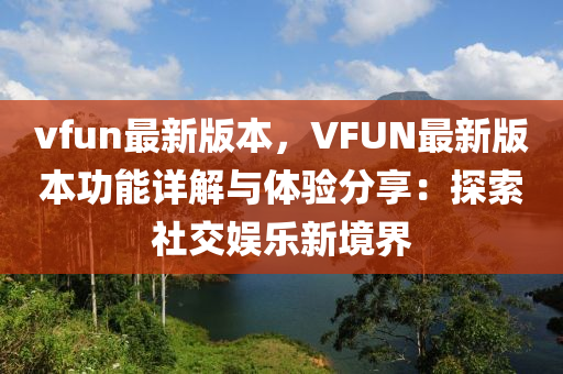 vfun最新版本，VFUN最新版本功能详解与体验分享：探索社交娱乐新境界