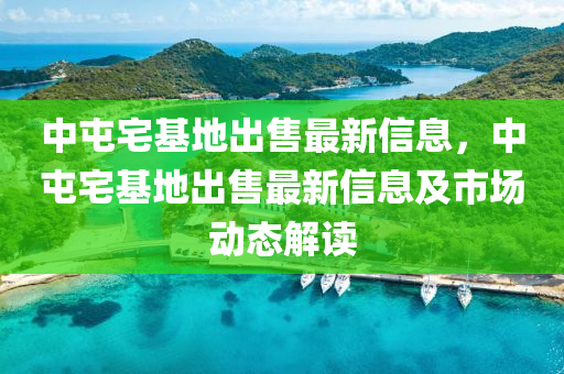 中屯宅基地出售最新信息，中屯宅基地出售最新信息及市场动态解读